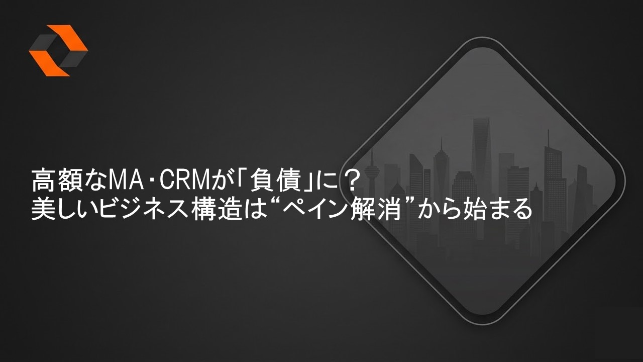高額なMA・CRMが負債化する前に：足元の課題解決と理想のビジネス構造