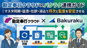 勘定奉行クラウド×バクラク連携ガイド｜マスタ同期・証憑・仕訳・消込で月次と監査を安定させる