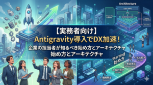 【実務者向け】Antigravity導入でDX加速！企業の担当者が知るべき始め方とアーキテクチャ