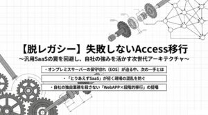【脱レガシー】失敗しないAccess移行。汎用SaaSの罠を回避し、自社の強みを活かす次世代アーキテクチャの要点（EOS・段階的移行・WebAPP）