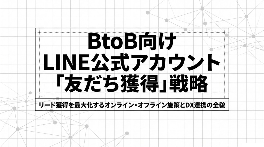 BtoB向けLINE公式アカウント「友だち獲得」戦略のタイトル画像（オンライン・オフライン施策とDX連携）